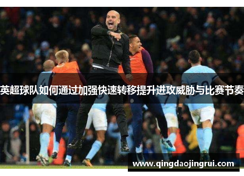 英超球队如何通过加强快速转移提升进攻威胁与比赛节奏