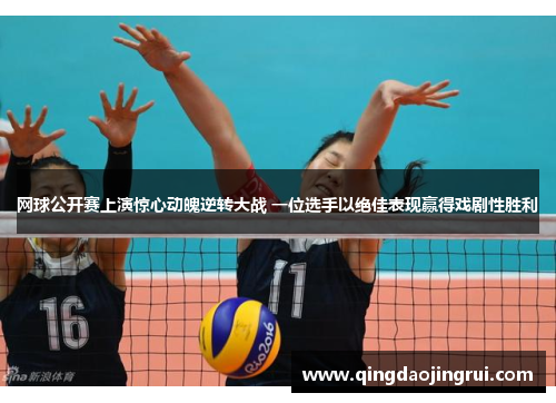 网球公开赛上演惊心动魄逆转大战 一位选手以绝佳表现赢得戏剧性胜利