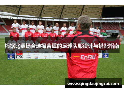 根据比赛场合选择合适的足球队服设计与搭配指南