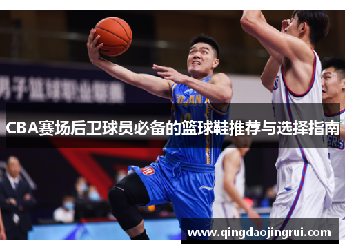 CBA赛场后卫球员必备的篮球鞋推荐与选择指南